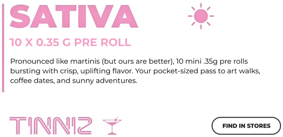 TINNIZ SATIVA 10x0.35g Pre Roll TINNIZ SATIVA 10x0.35g Pre Roll Pronounced like martinis (but ours are better) 10 mini 0.35g pre rolls bursting with crisp, uplifting flavor. Your pocket-sized pass to art walks, coffee dates, and sunny adventures.